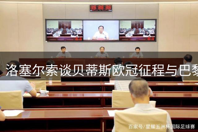 洛塞尔索谈贝蒂斯欧冠征程与巴黎岁月